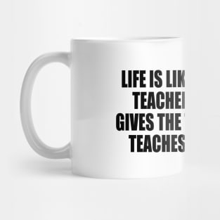 Life is like a confused teacher...first she gives the test and then teaches the lesson Mug